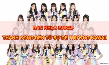 Ban nhạc BNK48 – Thành công đến từ sự dễ thương Kawaii 